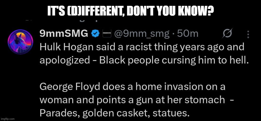 The tolerant left strikes again | IT'S (D)IFFERENT, DON'T YOU KNOW? | image tagged in liberal hypocrisy,hulk hogan,george floyd,the tolerant left | made w/ Imgflip meme maker