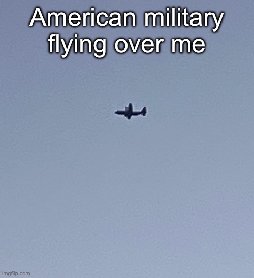 American military flying over me | made w/ Imgflip meme maker