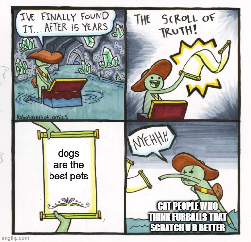 The Scroll Of Truth | dogs are the best pets; CAT PEOPLE WHO THINK FURBALLS THAT SCRATCH U R BETTER | image tagged in memes,the scroll of truth | made w/ Imgflip meme maker
