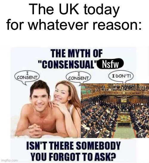 Something about requiring your ID whenever you go to a site deemed unsafe for children, idk | The UK today for whatever reason:; Nsfw | image tagged in is there someone you forgot to ask | made w/ Imgflip meme maker