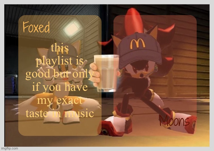 Foxed & Moons - Tails n Shadow temp | this playlist is good but only if you have my exact taste in music | image tagged in foxed moons - tails n shadow temp | made w/ Imgflip meme maker