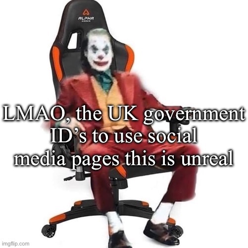 Nevermind, I fully support this act | LMAO, the UK government ID’s to use social media pages this is unreal | image tagged in average reaction image | made w/ Imgflip meme maker