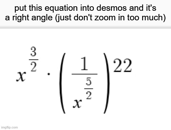 put this equation into desmos and it's a right angle (just don't zoom in too much) | made w/ Imgflip meme maker