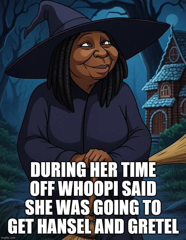 DURING HER TIME OFF WHOOPI SAID SHE WAS GOING TO GET HANSEL AND GRETEL | made w/ Imgflip meme maker