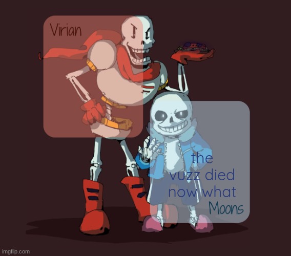 Virian & Moons - Papyrus n Sans temp | the vuzz died now what | image tagged in virian moons - papyrus n sans temp | made w/ Imgflip meme maker