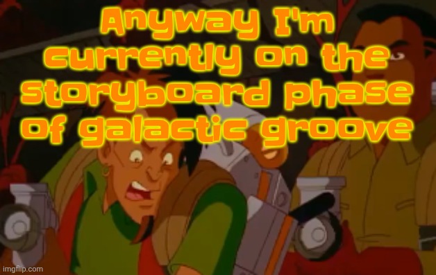 After that I move on to the ACTUAL game | Anyway I'm currently on the storyboard phase of galactic groove | image tagged in mortified | made w/ Imgflip meme maker