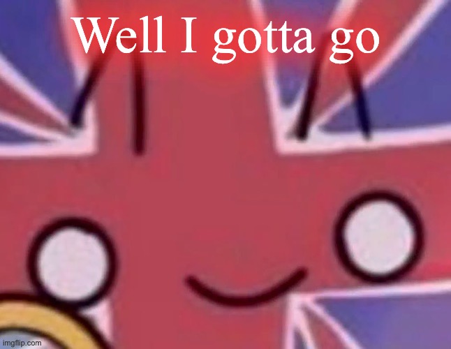 Britain | Well I gotta go | image tagged in britain | made w/ Imgflip meme maker