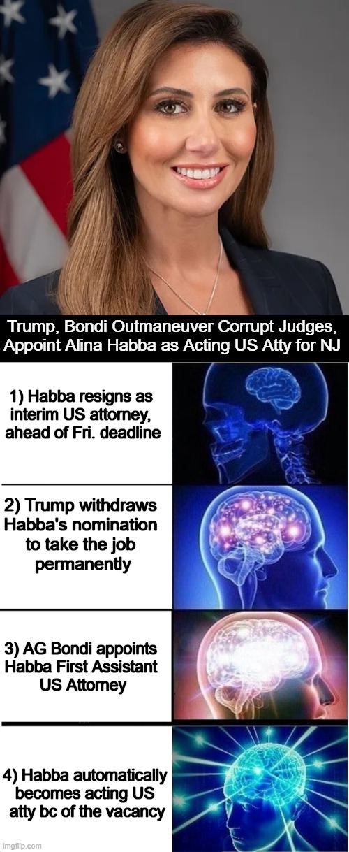 Kyle Cheney helps break down the BRILLIANT BREAKING NEWS: | Trump, Bondi Outmaneuver Corrupt Judges, 

Appoint Alina Habba as Acting US Atty for NJ; 1) Habba resigns as 

interim US attorney, 

ahead of Fri. deadline; 2) Trump withdraws 

Habba's nomination 

to take the job 

permanently; 3) AG Bondi appoints 

Habba First Assistant 

US Attorney; 4) Habba automatically 

becomes acting US 

atty bc of the vacancy | image tagged in donald trump,pam bondi,alina habba,conservative logic,corrupt judges,outstanding move | made w/ Imgflip meme maker