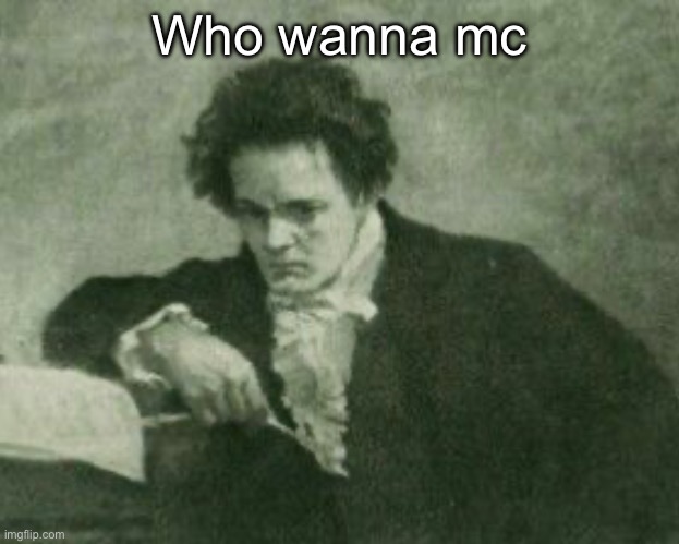Beethoven | Who wanna mc | image tagged in beethoven | made w/ Imgflip meme maker