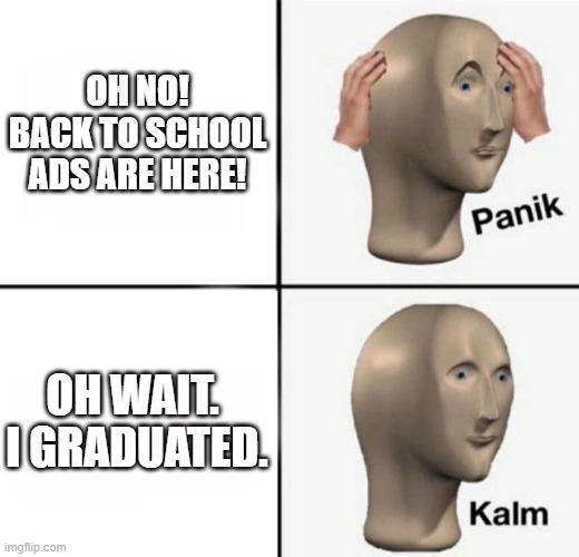panik kalm | OH NO! BACK TO SCHOOL ADS ARE HERE! OH WAIT. 
I GRADUATED. | image tagged in panik kalm | made w/ Imgflip meme maker