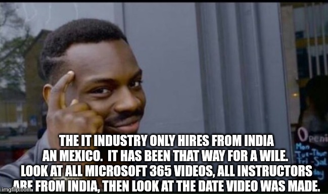 Thinking Black Man | THE IT INDUSTRY ONLY HIRES FROM INDIA AN MEXICO.  IT HAS BEEN THAT WAY FOR A WILE.  LOOK AT ALL MICROSOFT 365 VIDEOS, ALL INSTRUCTORS ARE FR | image tagged in thinking black man | made w/ Imgflip meme maker