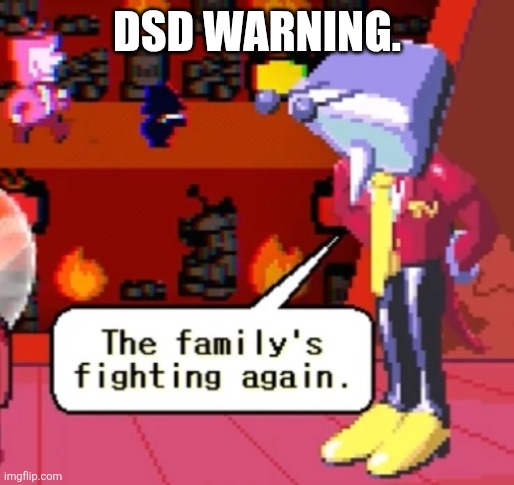This being posted means that DSD is close to a reset. You're welcome. | DSD WARNING. | image tagged in the family s fighting again,dsd warning | made w/ Imgflip meme maker