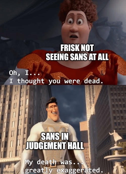 E | FRISK NOT SEEING SANS AT ALL; SANS IN JUDGEMENT HALL | image tagged in my death was greatly exaggerated | made w/ Imgflip meme maker