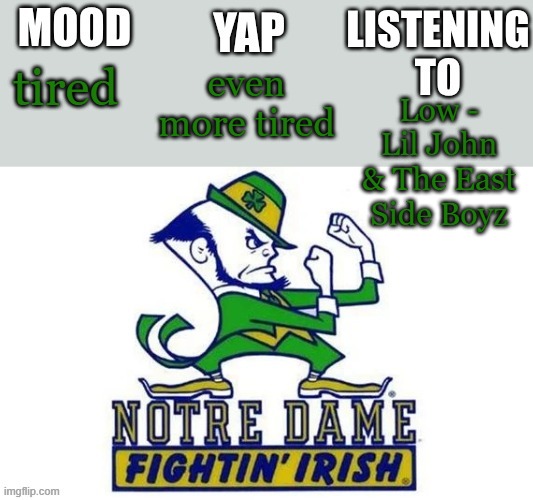 Notre_Dame_fan102's Second Announcement Temp | even more tired; tired; Low - Lil John & The East Side Boyz | image tagged in notre_dame_fan102's second announcement temp | made w/ Imgflip meme maker