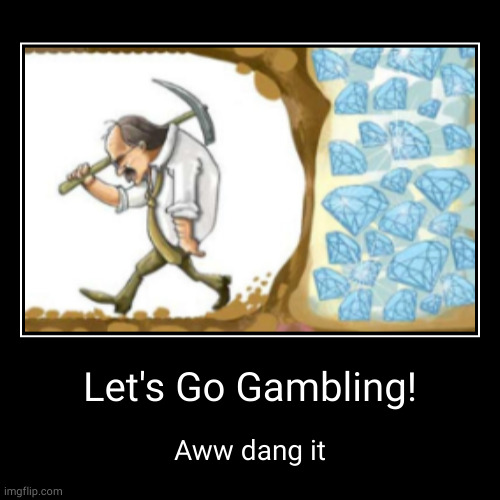 let's go gambling | Let's Go Gambling! | Aww dang it | image tagged in funny,demotivationals | made w/ Imgflip demotivational maker