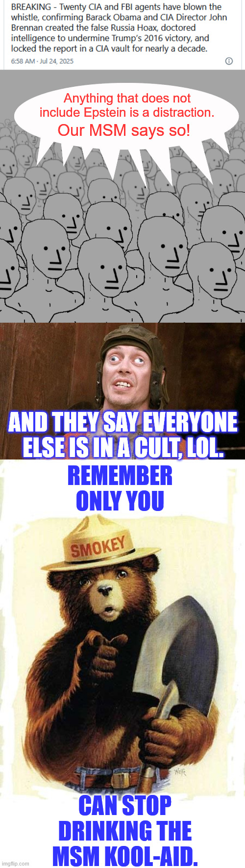 One track TDS hate | Anything that does not include Epstein is a distraction. Our MSM says so! REMEMBER ONLY YOU; AND THEY SAY EVERYONE ELSE IS IN A CULT, LOL. CAN STOP DRINKING THE MSM KOOL-AID. | image tagged in npc-crowd,drinking the msm epstein kool aid,ignore all other news | made w/ Imgflip meme maker