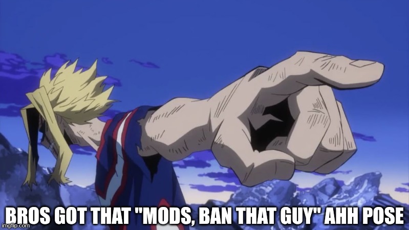 All Might | BROS GOT THAT "MODS, BAN THAT GUY" AHH POSE | image tagged in all might,meme,goofy ahh | made w/ Imgflip meme maker