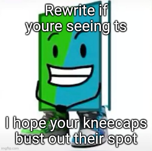 ‎ | Rewrite if youre seeing ts; I hope your kneecaps bust out their spot | made w/ Imgflip meme maker