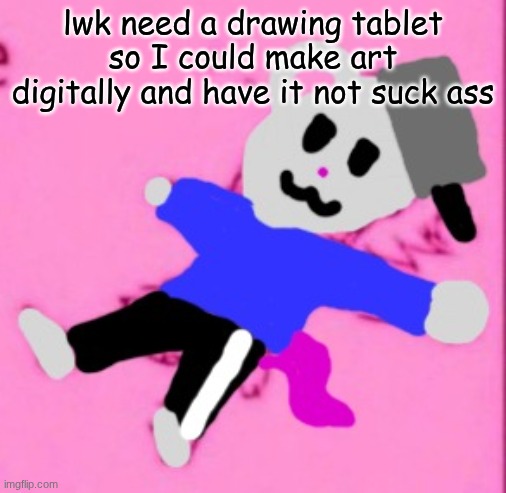 mark :3 | lwk need a drawing tablet so I could make art digitally and have it not suck ass | image tagged in mark 3 | made w/ Imgflip meme maker