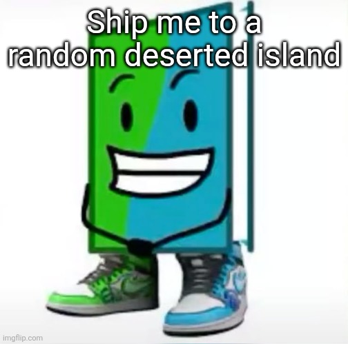 ‎ | Ship me to a random deserted island | made w/ Imgflip meme maker
