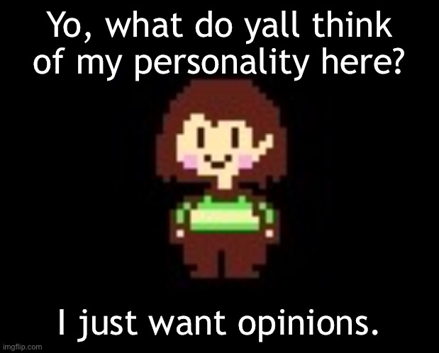 =] | Yo, what do yall think of my personality here? I just want opinions. | image tagged in chara | made w/ Imgflip meme maker
