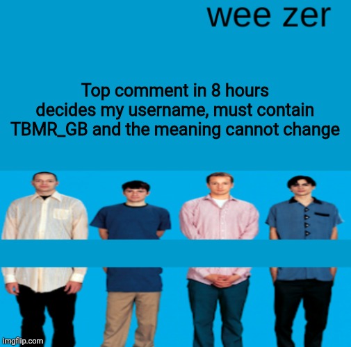 Wee zer | Top comment in 8 hours decides my username, must contain TBMR_GB and the meaning cannot change | image tagged in wee zer | made w/ Imgflip meme maker