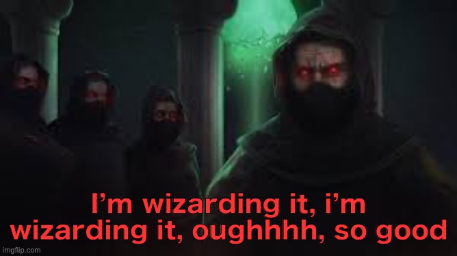 I’m wizarding it, i’m wizarding it, oughhhh, so good | image tagged in godherja,wizardposting,wizarding it | made w/ Imgflip meme maker