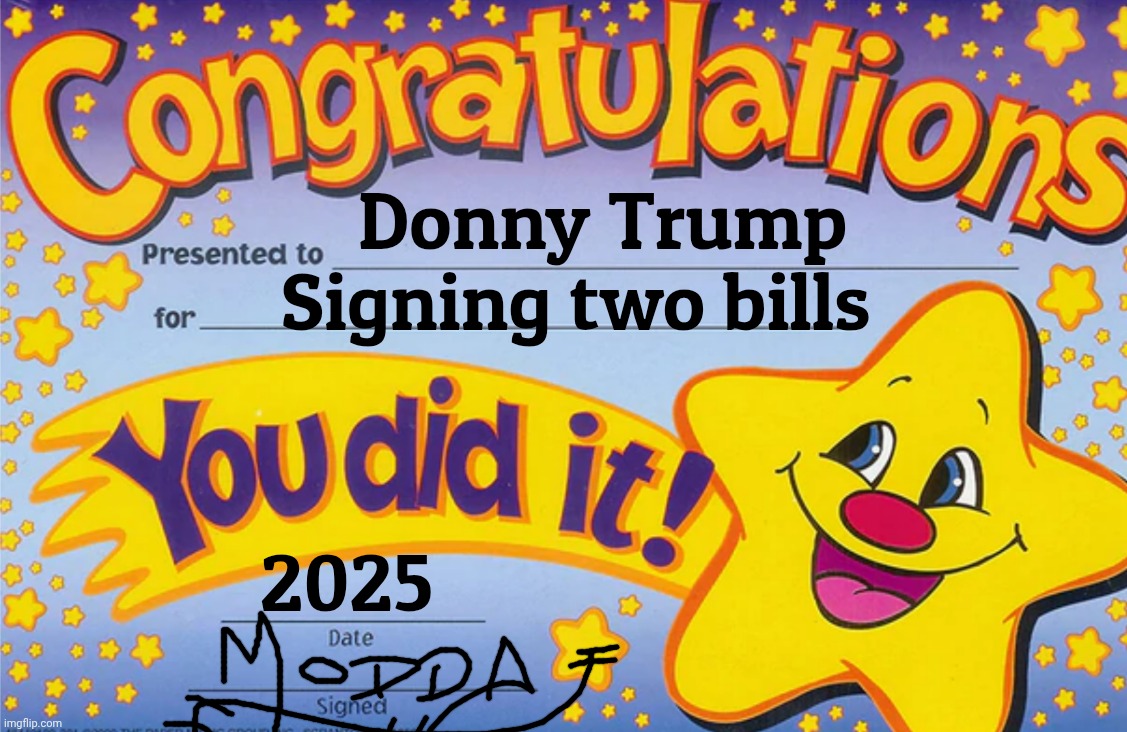 congradulations | Donny Trump
Signing two bills 2025 | image tagged in congradulations | made w/ Imgflip meme maker