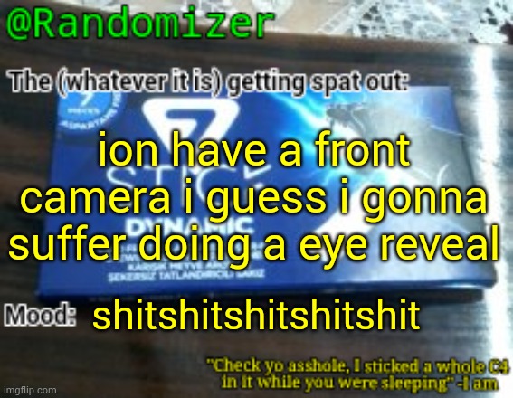 wait is a front camera infront of your phone screen or- | ion have a front camera i guess i gonna suffer doing a eye reveal; shitshitshitshitshit | image tagged in randomizer's low quality 7 stick announcement temp | made w/ Imgflip meme maker