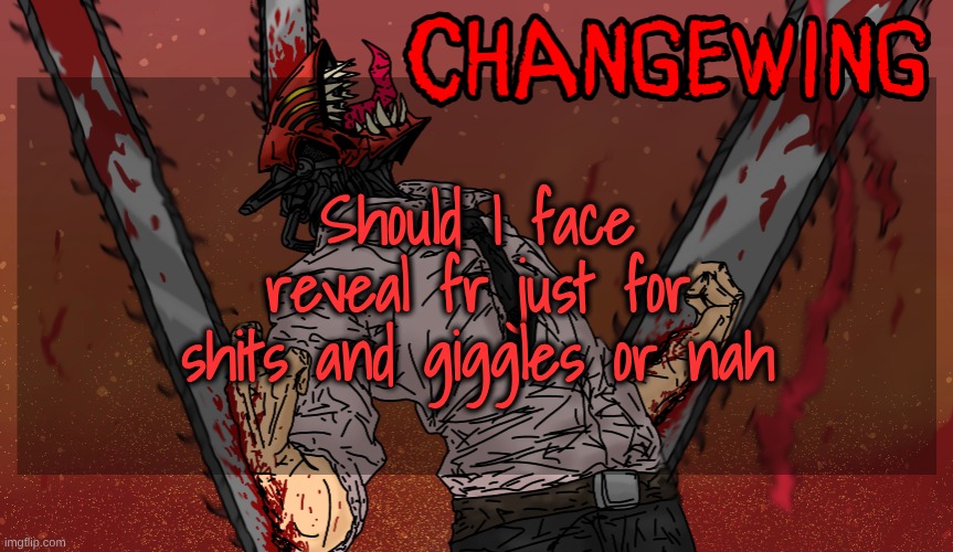 I already have, but it was just once and a while ago at a time when not many users were online | Should I face reveal fr just for shits and giggles or nah | image tagged in changewing chainsaw man template | made w/ Imgflip meme maker