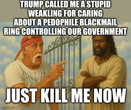 The Real Cause of Death | TRUMP CALLED ME A STUPID WEAKLING FOR CARING ABOUT A PEDOPHILE BLACKMAIL RING CONTROLLING OUR GOVERNMENT; JUST KILL ME NOW | made w/ Imgflip meme maker