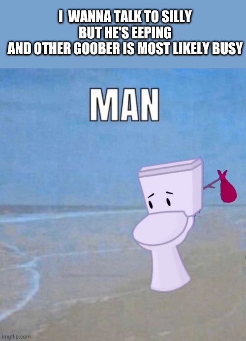 LDRs have cons :( | I  WANNA TALK TO SILLY BUT HE'S EEPING
AND OTHER GOOBER IS MOST LIKELY BUSY | image tagged in man | made w/ Imgflip meme maker