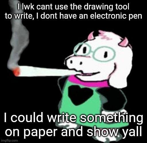 Im not using my finger either | I lwk cant use the drawing tool to write, I dont have an electronic pen; I could write something on paper and show yall | image tagged in ralsei smoking a fat one | made w/ Imgflip meme maker
