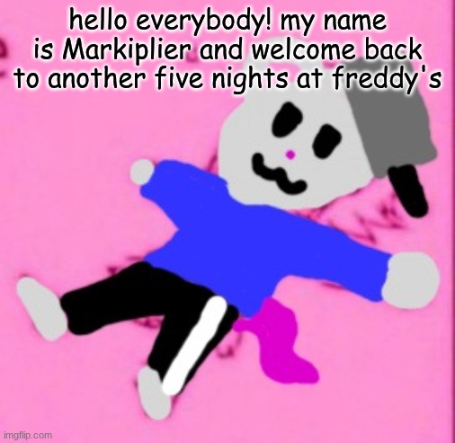 mark :3 | hello everybody! my name is Markiplier and welcome back to another five nights at freddy's | image tagged in mark 3 | made w/ Imgflip meme maker