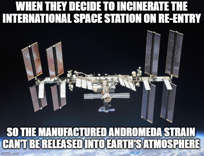International Space Station Andromeda Strain | WHEN THEY DECIDE TO INCINERATE THE INTERNATIONAL SPACE STATION ON RE-ENTRY; SO THE MANUFACTURED ANDROMEDA STRAIN CAN'T BE RELEASED INTO EARTH'S ATMOSPHERE | image tagged in andromeda strain,plastic eating virus,international space station | made w/ Imgflip meme maker