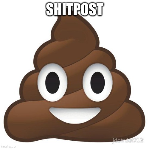 poop | SHITPOST | image tagged in poop | made w/ Imgflip meme maker