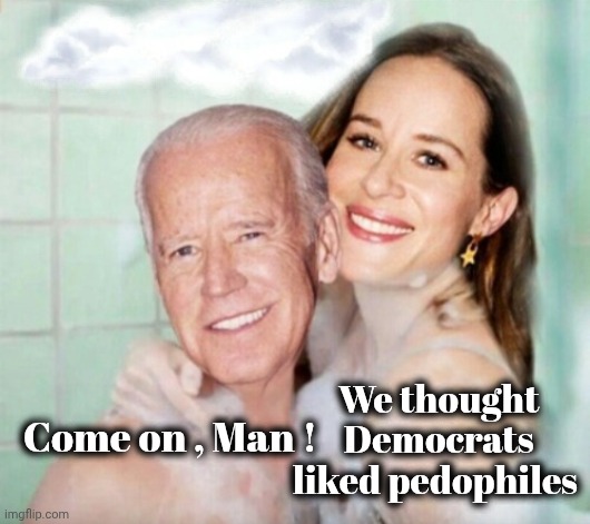 Joe and Ashley Biden in shower | Come on , Man ! We thought Democrats liked pedophiles | image tagged in joe and ashley biden in shower | made w/ Imgflip meme maker