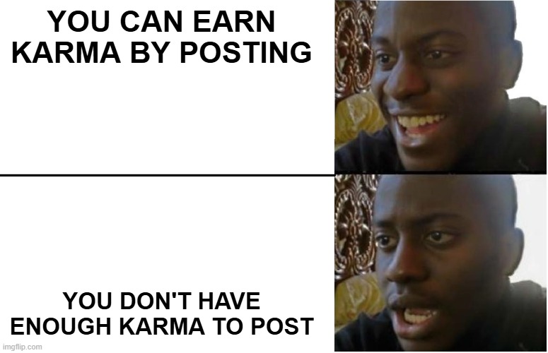 reddit Catch-22 (a) | YOU CAN EARN KARMA BY POSTING; YOU DON'T HAVE ENOUGH KARMA TO POST | image tagged in disappointed black guy | made w/ Imgflip meme maker