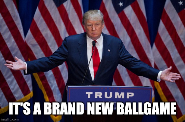 Donald Trump | IT'S A BRAND NEW BALLGAME | image tagged in donald trump | made w/ Imgflip meme maker