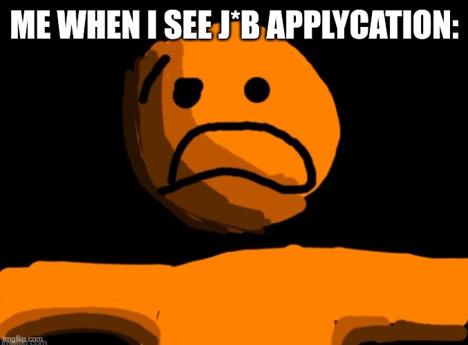 D: | ME WHEN I SEE J*B APPLYCATION: | image tagged in horrified imgflip orange profile | made w/ Imgflip meme maker