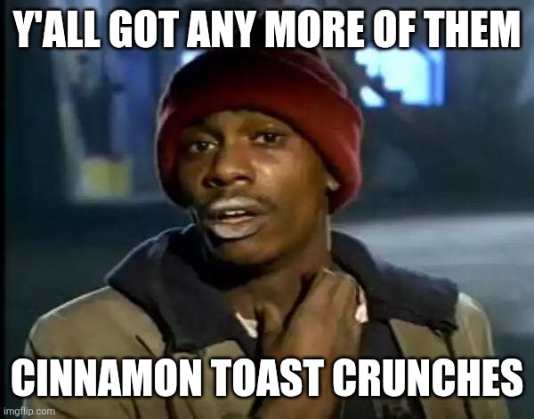 I love Imgflip | Y'ALL GOT ANY MORE OF THEM; CINNAMON TOAST CRUNCHES | image tagged in meme,yall got any more of | made w/ Imgflip meme maker