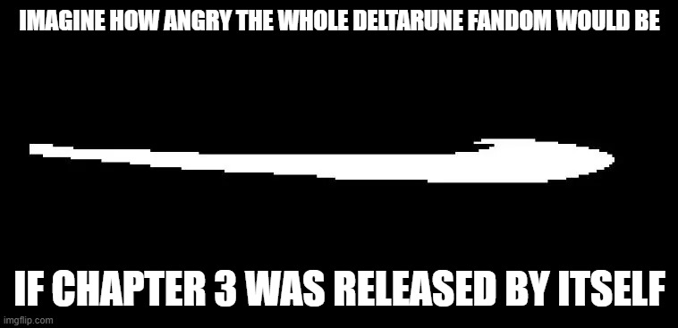 the cliffhanger at the end of chapter 3 is crazy | IMAGINE HOW ANGRY THE WHOLE DELTARUNE FANDOM WOULD BE; IF CHAPTER 3 WAS RELEASED BY ITSELF | image tagged in roaring fraud swoon | made w/ Imgflip meme maker