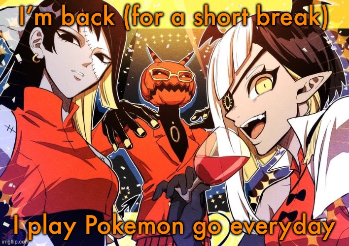 holy shit guy it my favourite music show | I’m back (for a short break); I play Pokemon go everyday | image tagged in holy shit guy it my favourite music show | made w/ Imgflip meme maker