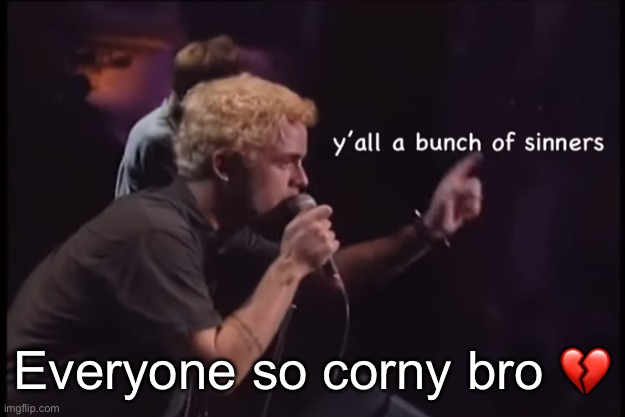 Y’all a bunch of sinners | Everyone so corny bro 💔 | image tagged in y all a bunch of sinners | made w/ Imgflip meme maker