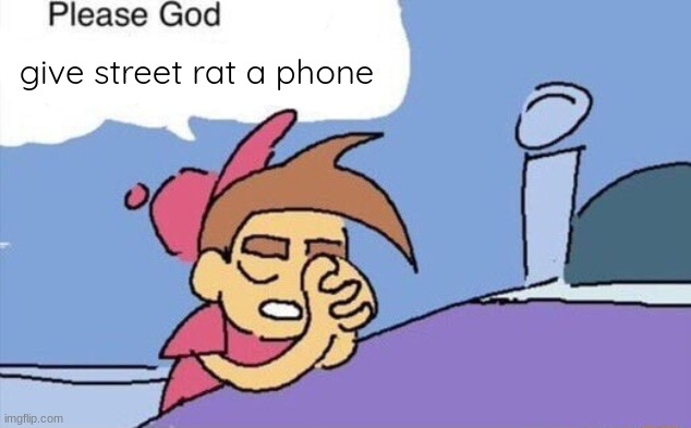 please god let this happen | give street rat a phone | image tagged in please god let this happen | made w/ Imgflip meme maker