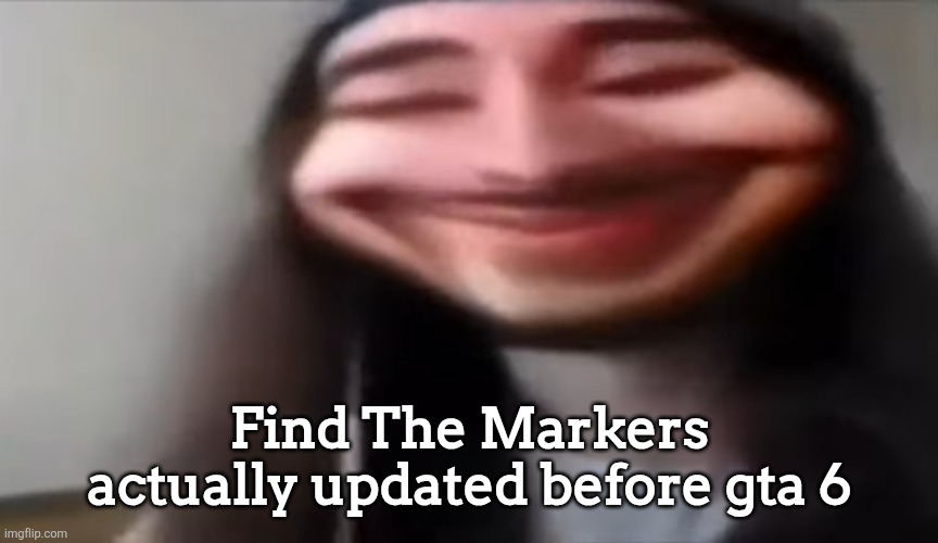 I thought it wouldn't | Find The Markers actually updated before gta 6 | image tagged in moist creepy smile | made w/ Imgflip meme maker