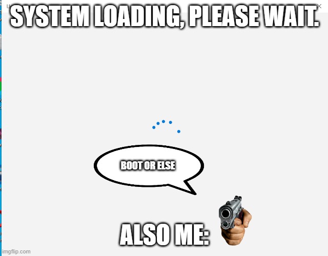 The system will not boot. | SYSTEM LOADING, PLEASE WAIT. BOOT OR ELSE; ALSO ME: | image tagged in system loading | made w/ Imgflip meme maker