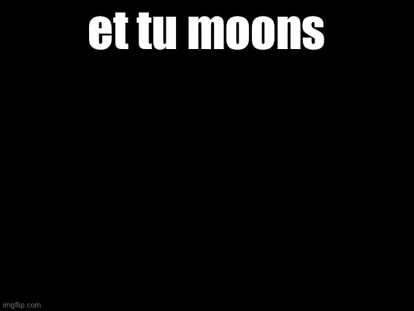 et tu moons | made w/ Imgflip meme maker
