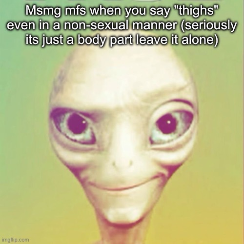 Freaky ahh alien | Msmg mfs when you say "thighs" even in a non-sexual manner (seriously its just a body part leave it alone) | image tagged in freaky ahh alien | made w/ Imgflip meme maker