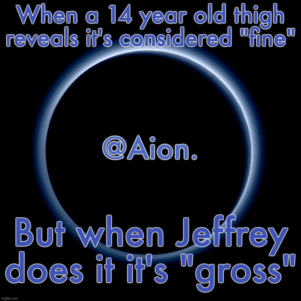 Why are yall so pedophobic | When a 14 year old thigh reveals it's considered "fine"; But when Jeffrey does it it's "gross" | image tagged in silver announcement template 18 0 template | made w/ Imgflip meme maker